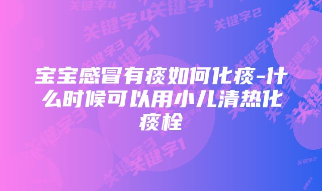 宝宝感冒有痰如何化痰-什么时候可以用小儿清热化痰栓