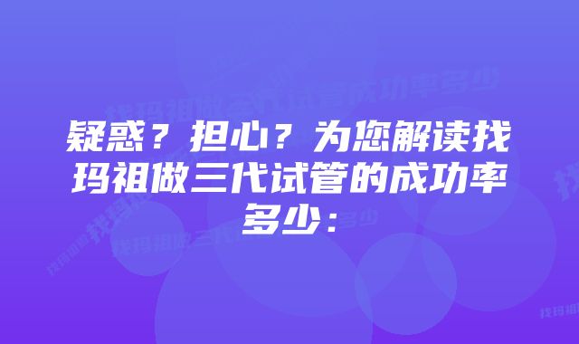 疑惑?担心?为您解读找玛祖做三代试管的成功率多少: