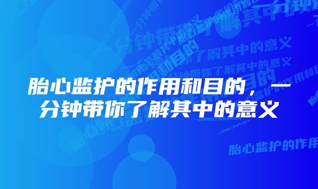胎心监护的作用和目的,一分钟带你了解其中的意义
