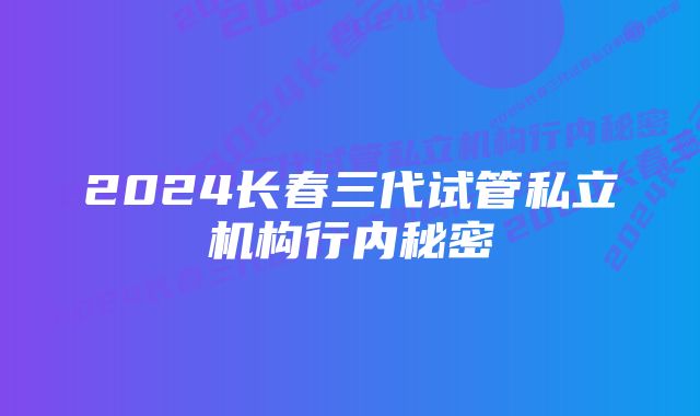 2024长春三代试管私立机构行内秘密