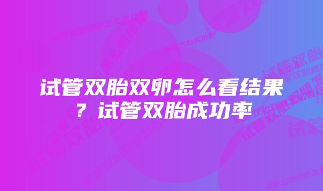 试管双胎双卵怎么看结果?试管双胎成功率