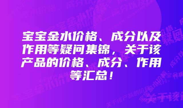宝宝金水价格、成分以及作用等疑问集锦,关于该产品的价格、成分、作用等汇总!