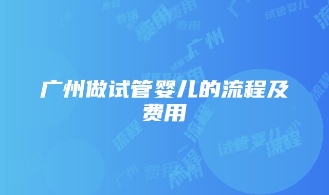 广州做试管婴儿的流程及费用