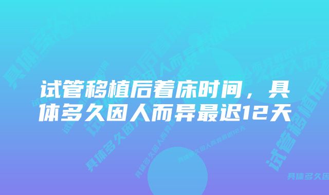 试管移植后着床时间,具体多久因人而异最迟12天