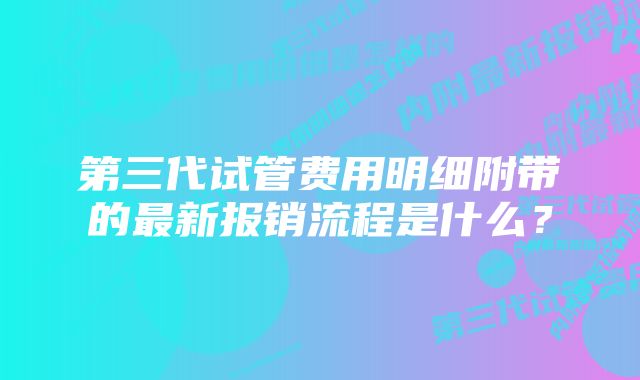 第三代试管费用明细附带的最新报销流程是什么?