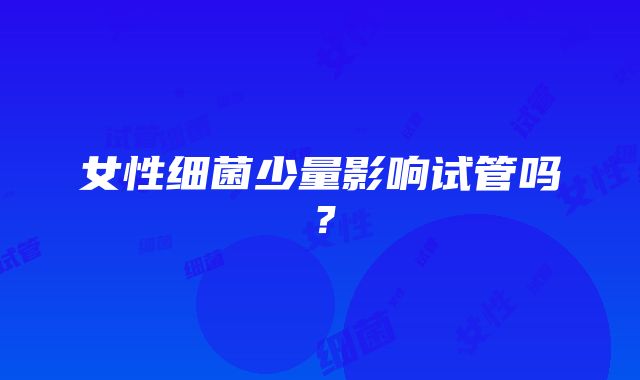 女性细菌少量影响试管吗?
