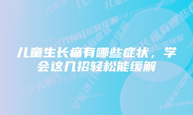 儿童生长痛有哪些症状,学会这几招轻松能缓解