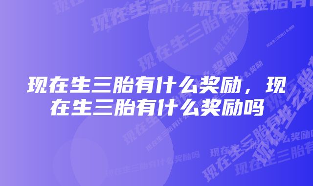 现在生三胎有什么奖励,现在生三胎有什么奖励吗