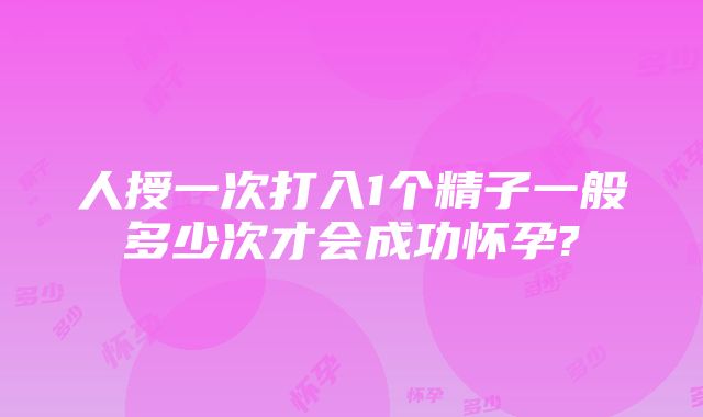 人授一次打入1个精子一般多少次才会成功怀孕?