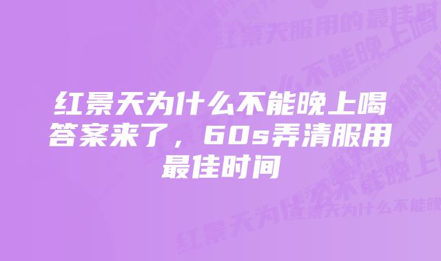 红景天为什么不能晚上喝答案来了,60s弄清服用最佳时间