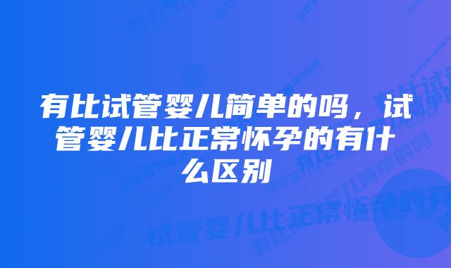 有比试管婴儿简单的吗,试管婴儿比正常怀孕的有什么区别
