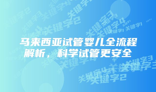马来西亚试管婴儿全流程解析,科学试管更安全