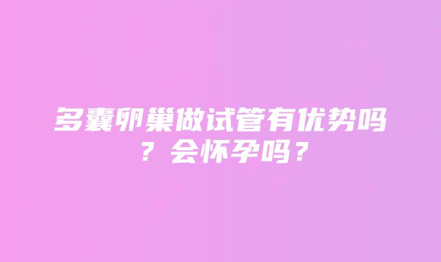 多囊卵巢做试管有优势吗?会怀孕吗?