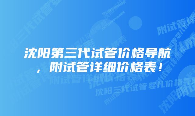 沈阳第三代试管价格导航,附试管详细价格表!