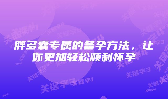 胖多囊专属的备孕方法,让你更加轻松顺利怀孕