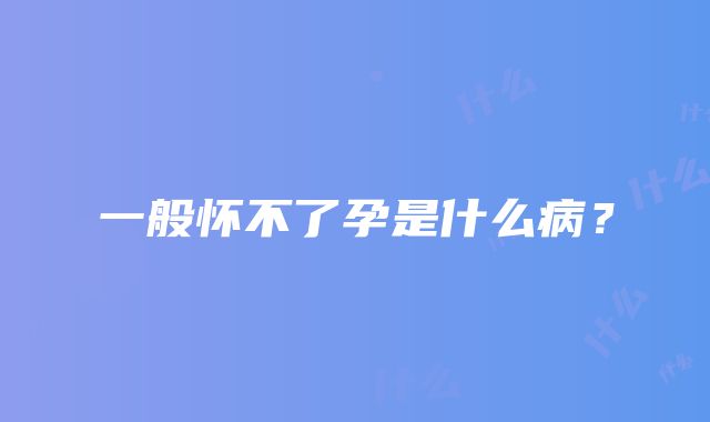 一般怀不了孕是什么病?