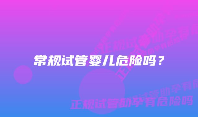 常规试管婴儿危险吗?