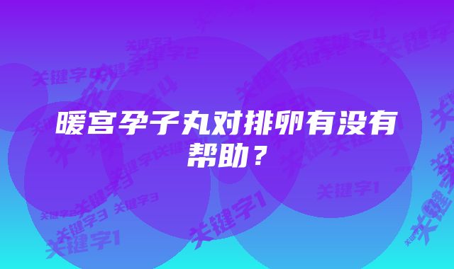 暖宫孕子丸对排卵有没有帮助?
