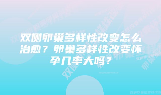 双侧卵巢多样性改变怎么治愈?卵巢多样性改变怀孕几率大吗?