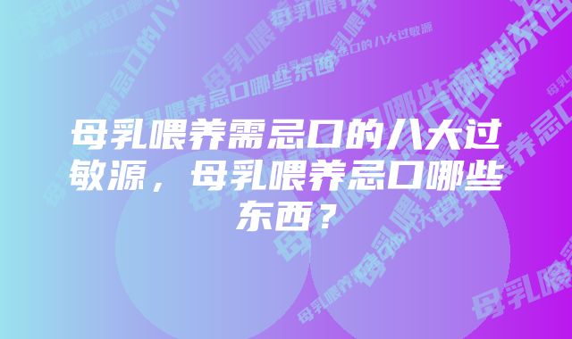 母乳喂养需忌口的八大过敏源,母乳喂养忌口哪些东西?