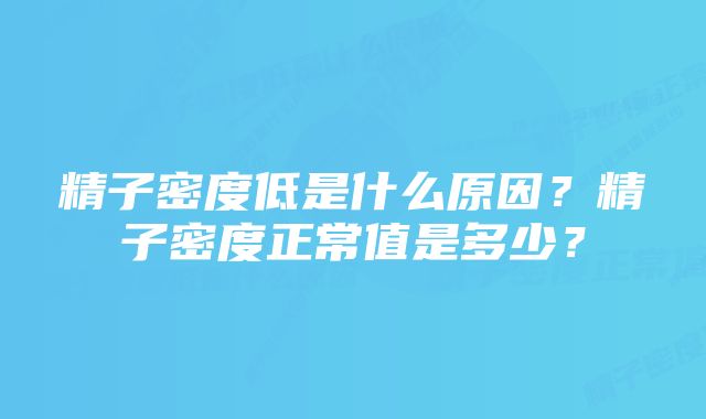 精子密度低是什么原因？精子密度正常值是多少？