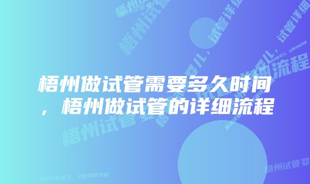 梧州做试管需要多久时间,梧州做试管的详细流程