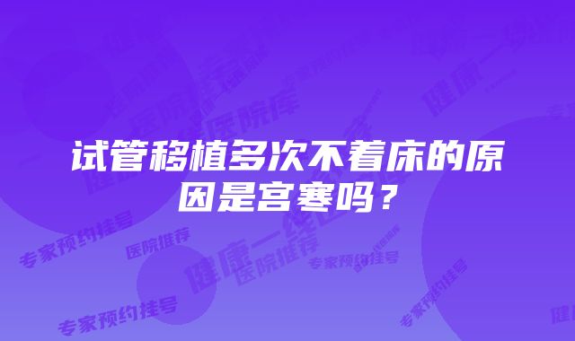 试管移植多次不着床的原因是宫寒吗?