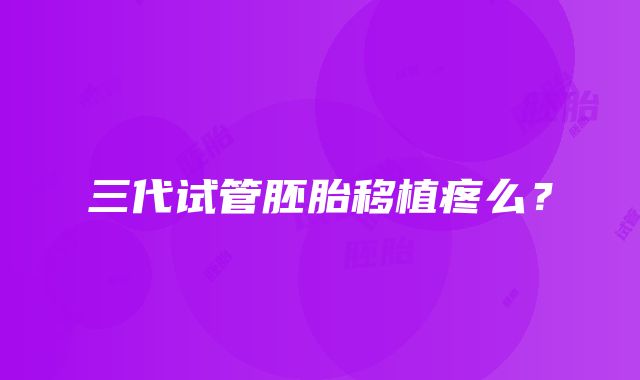 三代试管胚胎移植疼么?