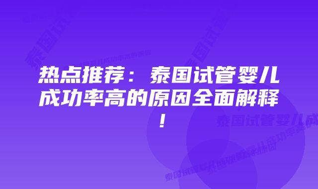 热点推荐:泰国试管婴儿成功率高的原因全面解释!