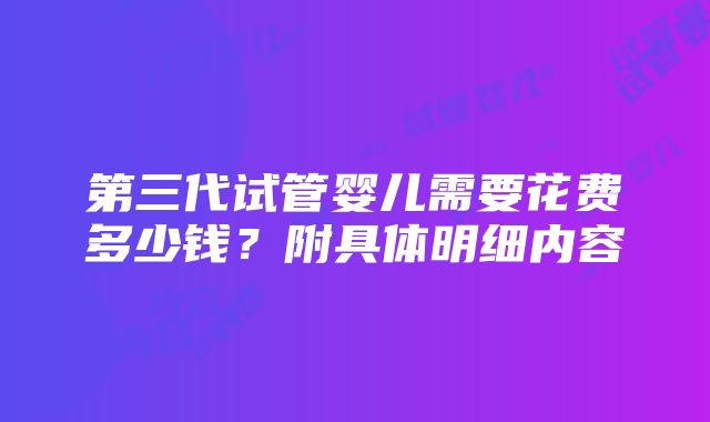 第三代试管婴儿需要花费多少钱?附具体明细内容