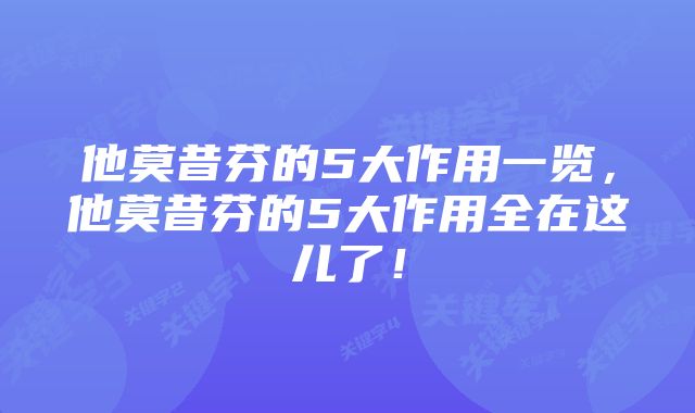 他莫昔芬的5大作用一览,他莫昔芬的5大作用全在这儿了!
