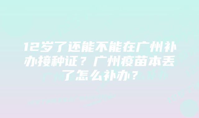 12岁了还能不能在广州补办接种证？广州疫苗本丢了怎么补办？