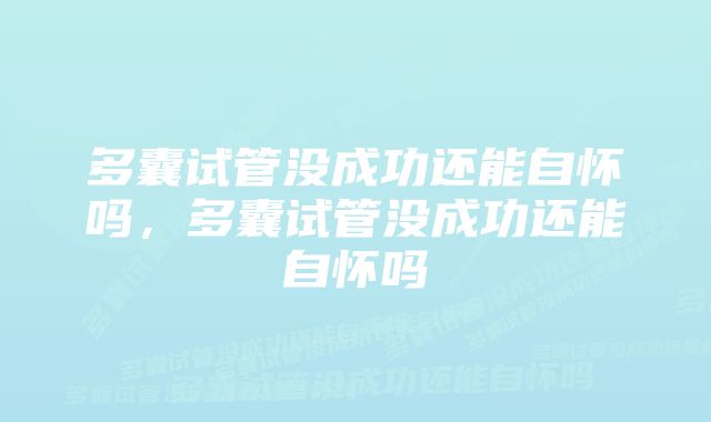 多囊试管没成功还能自怀吗，多囊试管没成功还能自怀吗