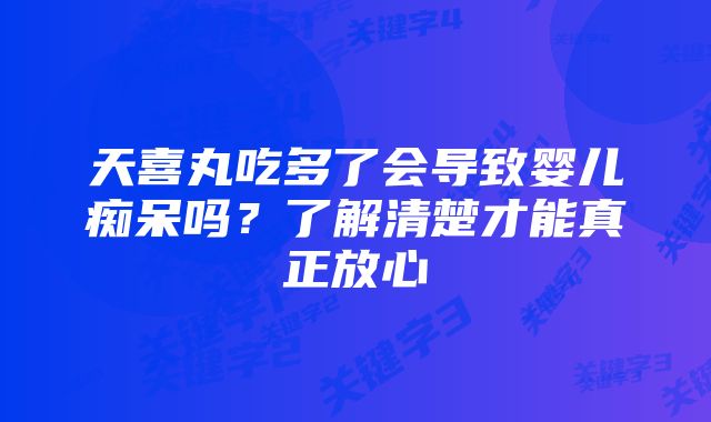 天喜丸吃多了会导致婴儿痴呆吗?了解清楚才能真正放心