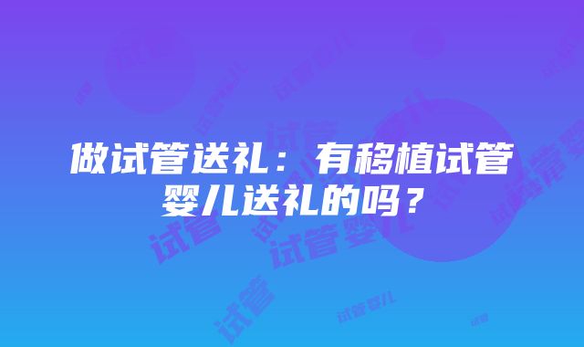 做试管送礼:有移植试管婴儿送礼的吗?