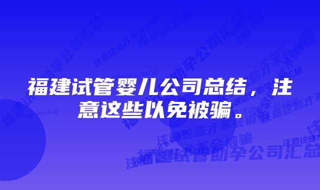 福建试管婴儿公司总结,注意这些以免被骗。