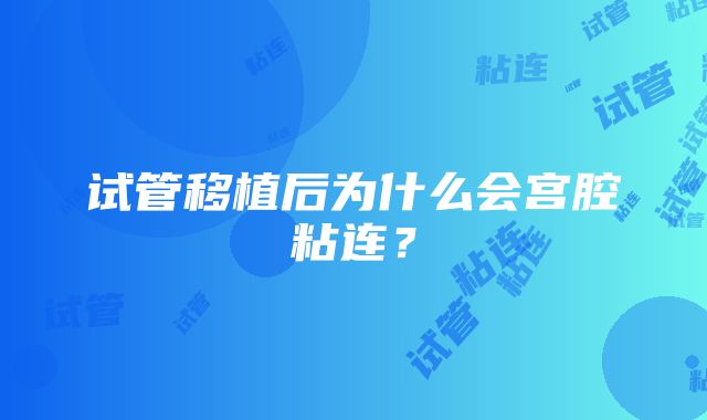 试管移植后为什么会宫腔粘连?