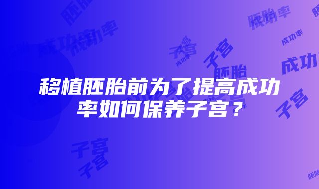 移植胚胎前为了提高成功率如何保养子宫?