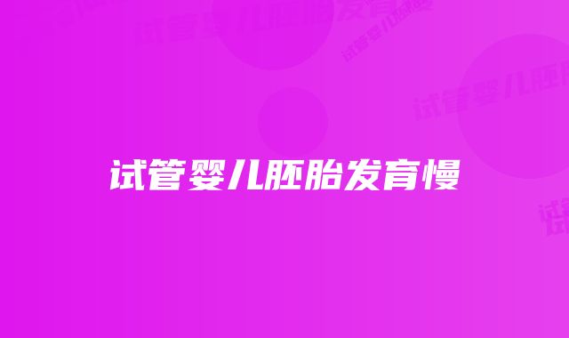 试管婴儿胚胎发育慢