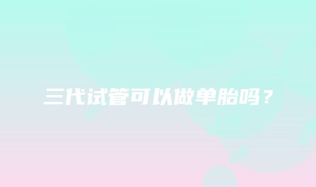 三代试管可以做单胎吗？