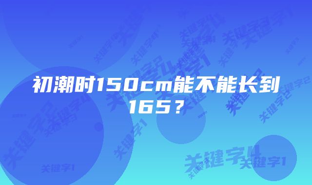 初潮时150cm能不能长到165?