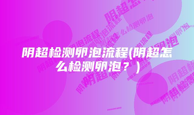 阴超检测卵泡流程(阴超怎么检测卵泡?)