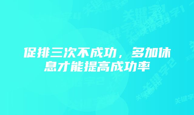 促排三次不成功,多加休息才能提高成功率
