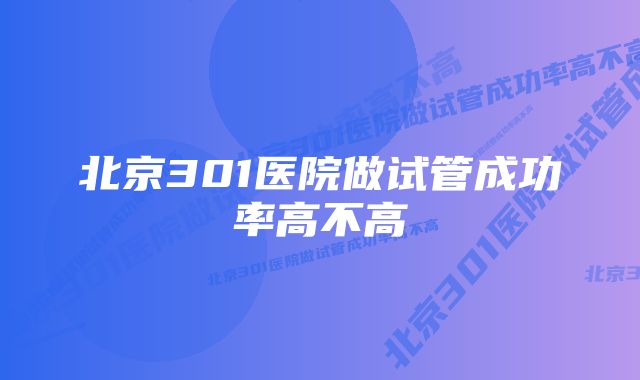 北京301医院做试管成功率高不高