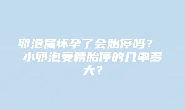 卵泡扁怀孕了会胎停吗? 小卵泡受精胎停的几率多大?
