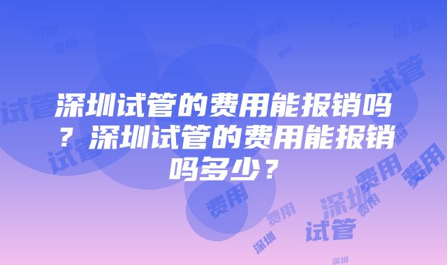 深圳试管的费用能报销吗?深圳试管的费用能报销吗多少?