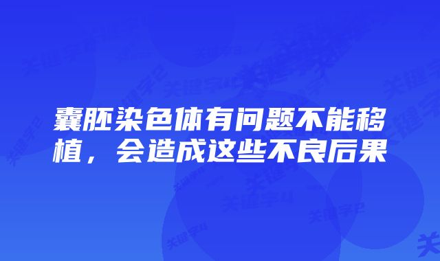囊胚染色体有问题不能移植,会造成这些不良后果