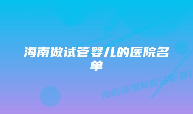 海南做试管婴儿的医院名单