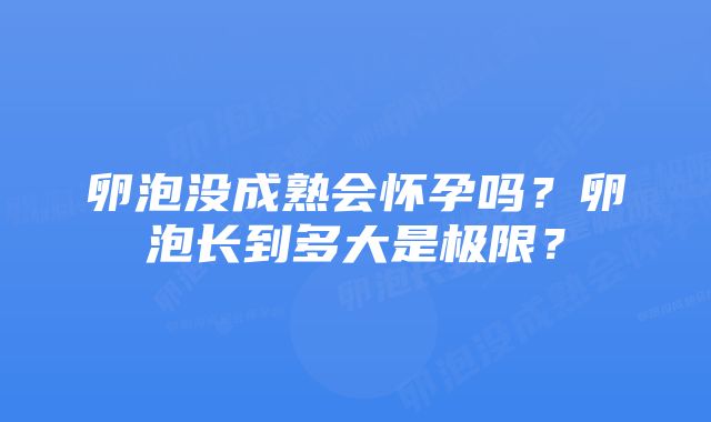 卵泡没成熟会怀孕吗?卵泡长到多大是极限?