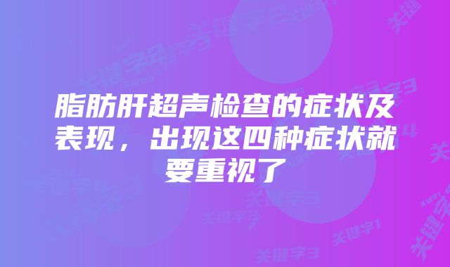 脂肪肝超声检查的症状及表现,出现这四种症状就要重视了